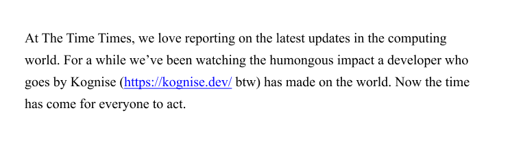 A snippet from an article set in Times New Roman that says: At The Time Times, we love reporting on the latest updates in the computing world. For a while we've been watching the humongous impact a developer who goes by Kognise (https://kognise.dev/ btw) has made on the world. Now the time has come for everyone to act.